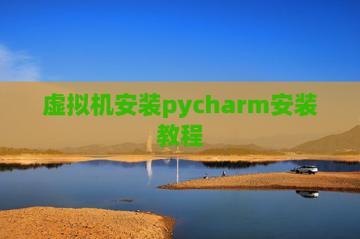 虚拟机安装pycharm安装教程 虚拟机安装pycharm安装教程